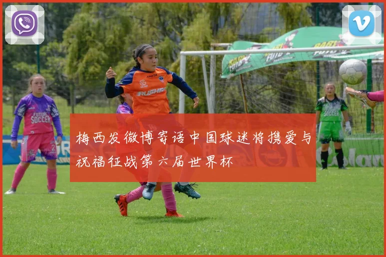 梅西发微博寄语中国球迷将携爱与祝福征战第六届世界杯