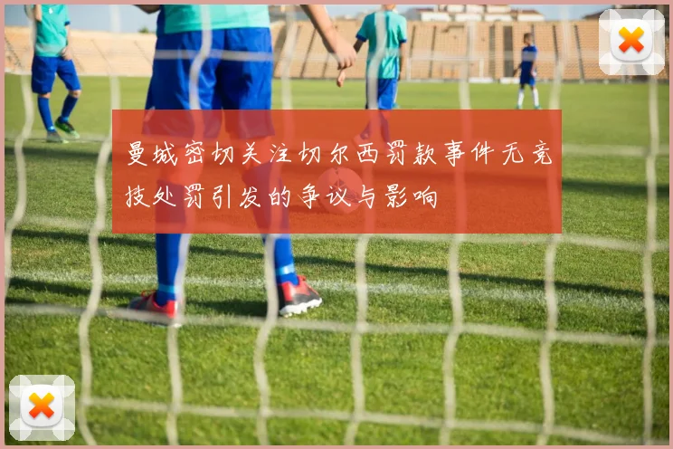 曼城密切关注切尔西罚款事件无竞技处罚引发的争议与影响