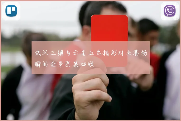 武汉三镇与云南玉昆精彩对决赛场瞬间全景图集回顾
