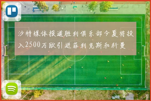 沙特媒体报道胜利俱乐部今夏将投入2500万欧引进菲利克斯和科曼