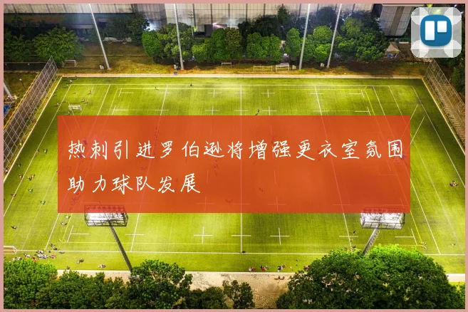 热刺引进罗伯逊将增强更衣室氛围助力球队发展