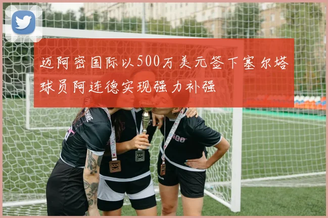 迈阿密国际以500万美元签下塞尔塔球员阿连德实现强力补强