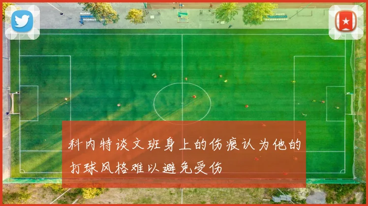 科内特谈文班身上的伤痕认为他的打球风格难以避免受伤
