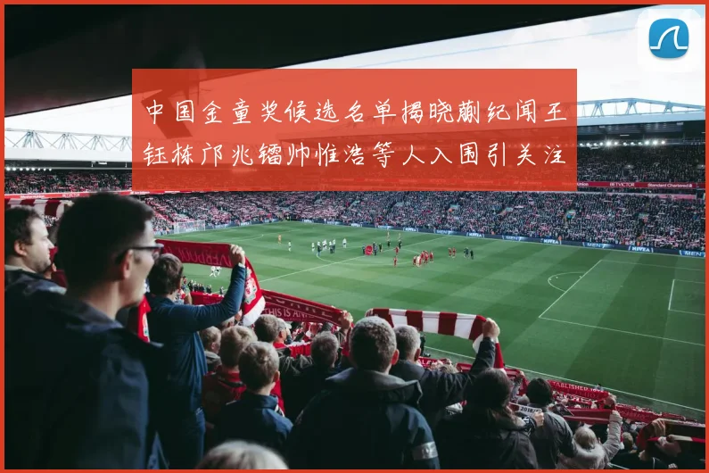 中国金童奖候选名单揭晓蒯纪闻王钰栋邝兆镭帅惟浩等人入围引关注